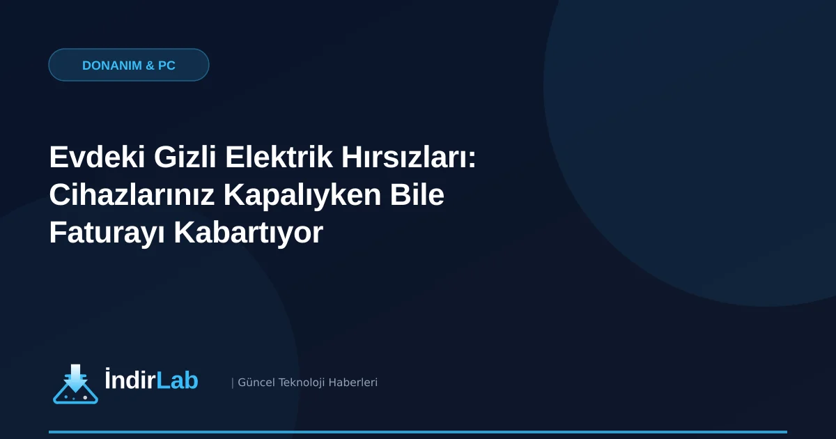 Evdeki Gizli Elektrik Hırsızları: Cihazlarınız Kapalıyken Bile Faturayı Kabartıyor